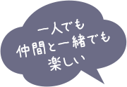 一人でも仲間と一緒でも楽しい